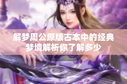 解梦周公原版古本中的经典梦境解析你了解多少