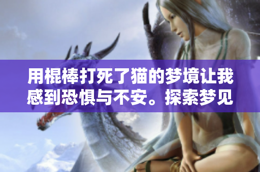 用棍棒打死了猫的梦境让我感到恐惧与不安。探索梦见这样情景的含义。