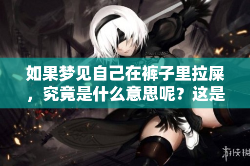 如果梦见自己在裤子里拉屎，究竟是什么意思呢？这是值得思考的问题。