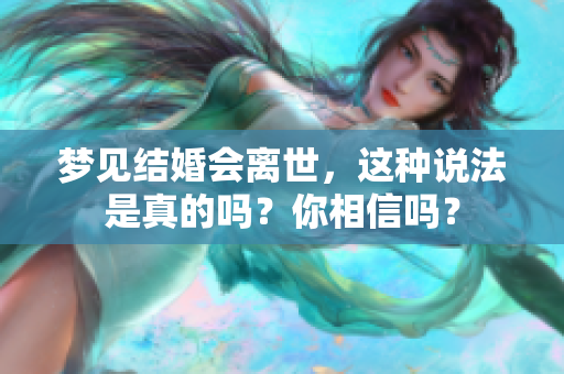 梦见结婚会离世，这种说法是真的吗？你相信吗？