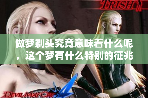 做梦剃头究竟意味着什么呢，这个梦有什么特别的征兆吗