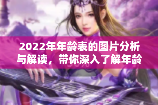 2022年年龄表的图片分析与解读，带你深入了解年龄分布的现状