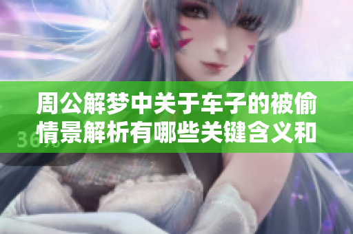 周公解梦中关于车子的被偷情景解析有哪些关键含义和启示呢