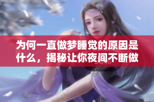 为何一直做梦睡觉的原因是什么，揭秘让你夜间不断做梦的秘密