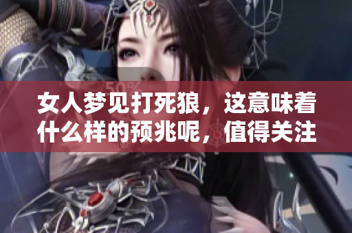 女人梦见打死狼，这意味着什么样的预兆呢，值得关注吗