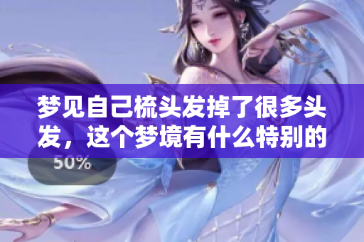 梦见自己梳头发掉了很多头发，这个梦境有什么特别的寓意呢