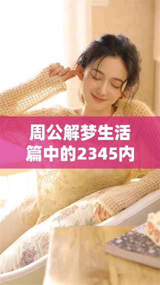 周公解梦生活篇中的2345内容，带你探索梦境的奥秘与人生的启示