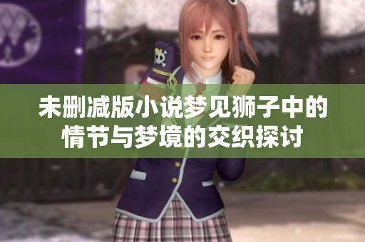 未删减版小说梦见狮子中的情节与梦境的交织探讨