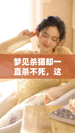 梦见杀猫却一直杀不死，这是为什么呢？梦境中的猫符号究竟有什么含义？