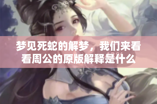 梦见死蛇的解梦，我们来看看周公的原版解释是什么