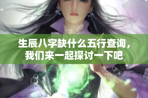 生辰八字缺什么五行查询，我们来一起探讨一下吧