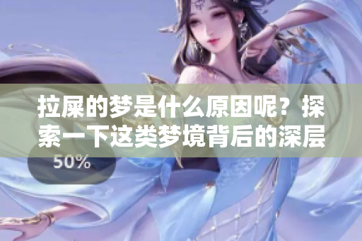 拉屎的梦是什么原因呢？探索一下这类梦境背后的深层含义