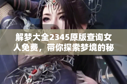 解梦大全2345原版查询女人免费，带你探索梦境的秘密与含义