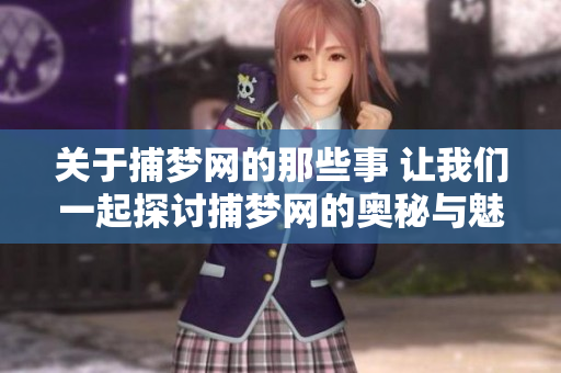 关于捕梦网的那些事 让我们一起探讨捕梦网的奥秘与魅力