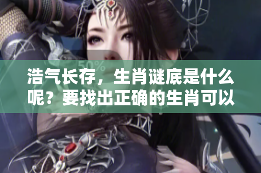 浩气长存，生肖谜底是什么呢？要找出正确的生肖可以仔细猜测！