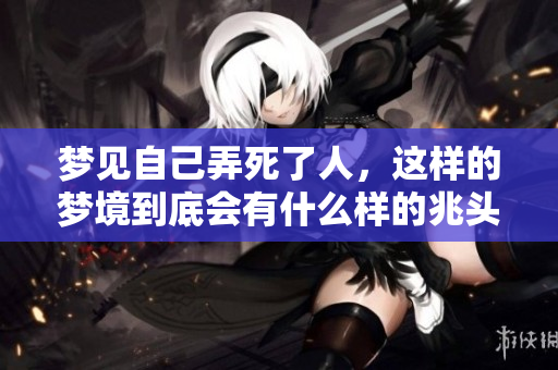 梦见自己弄死了人，这样的梦境到底会有什么样的兆头呢