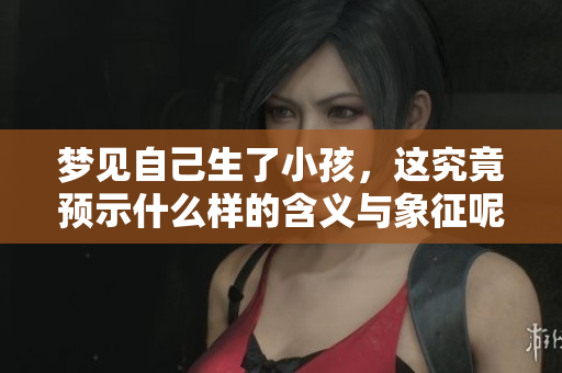 梦见自己生了小孩，这究竟预示什么样的含义与象征呢