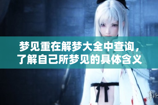 梦见重在解梦大全中查询，了解自己所梦见的具体含义和象征解析