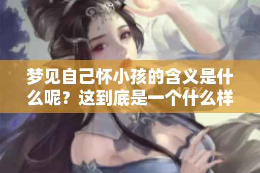 梦见自己怀小孩的含义是什么呢？这到底是一个什么样的征兆呢？
