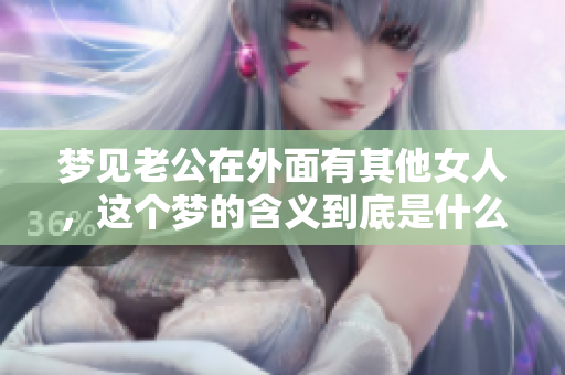梦见老公在外面有其他女人，这个梦的含义到底是什么呢