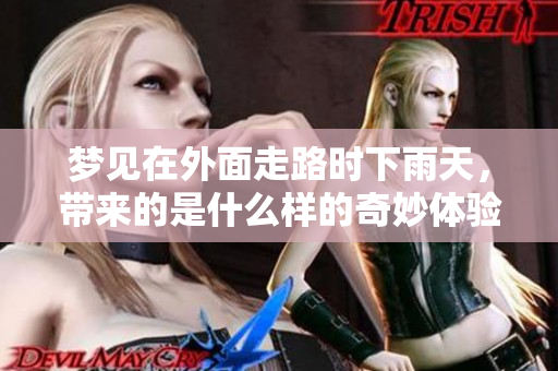 梦见在外面走路时下雨天，带来的是什么样的奇妙体验呢