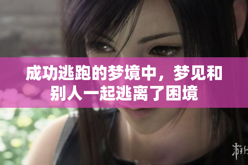 成功逃跑的梦境中，梦见和别人一起逃离了困境