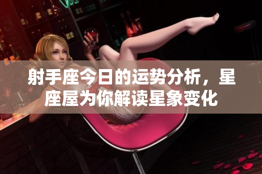 射手座今日的运势分析，星座屋为你解读星象变化