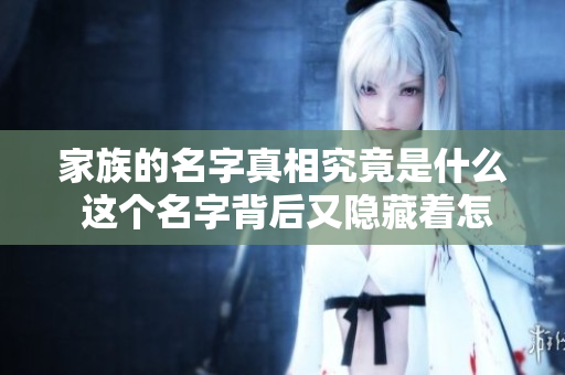 家族的名字真相究竟是什么 这个名字背后又隐藏着怎样的故事