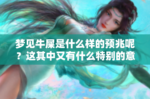 梦见牛屎是什么样的预兆呢？这其中又有什么特别的意义呢？