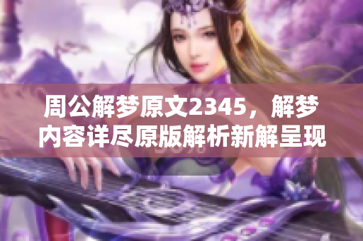 周公解梦原文2345，解梦内容详尽原版解析新解呈现