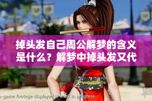 掉头发自己周公解梦的含义是什么？解梦中掉头发又代表什么呢？