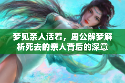 梦见亲人活着，周公解梦解析死去的亲人背后的深意