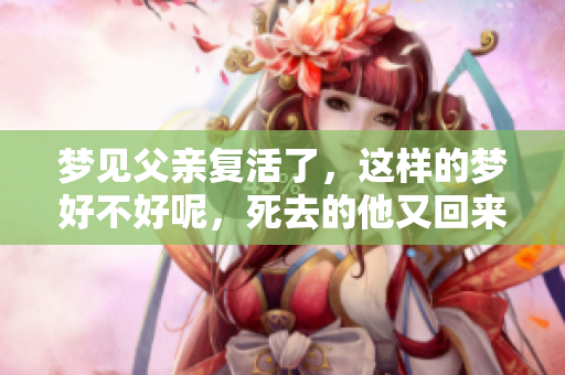 梦见父亲复活了，这样的梦好不好呢，死去的他又回来了