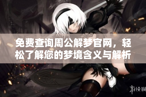 免费查询周公解梦官网，轻松了解您的梦境含义与解析
