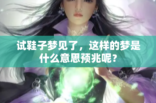 试鞋子梦见了，这样的梦是什么意思预兆呢？