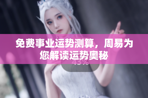 免费事业运势测算，周易为您解读运势奥秘