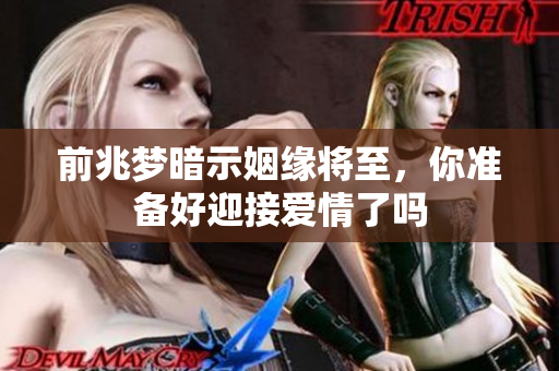 前兆梦暗示姻缘将至，你准备好迎接爱情了吗