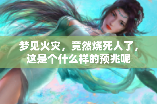 梦见火灾，竟然烧死人了，这是个什么样的预兆呢