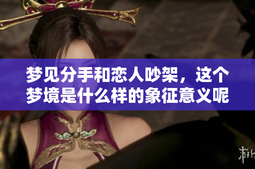 梦见分手和恋人吵架，这个梦境是什么样的象征意义呢