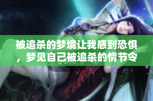 被追杀的梦境让我感到恐惧，梦见自己被追杀的情节令人不安