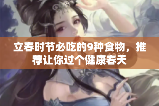 立春时节必吃的9种食物，推荐让你过个健康春天