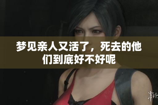 梦见亲人又活了，死去的他们到底好不好呢