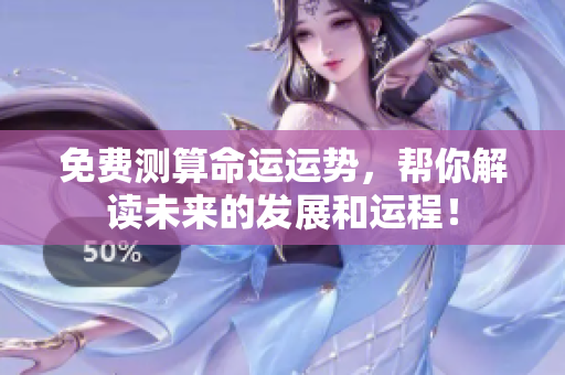 免费测算命运运势，帮你解读未来的发展和运程！