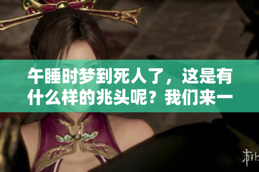 午睡时梦到死人了，这是有什么样的兆头呢？我们来一起探讨一下这个现象。