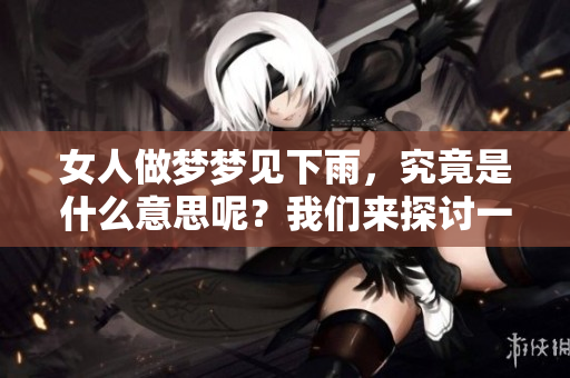 女人做梦梦见下雨，究竟是什么意思呢？我们来探讨一下这个梦境吧。