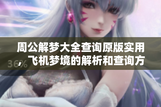 周公解梦大全查询原版实用，飞机梦境的解析和查询方法需要了解
