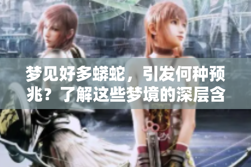 梦见好多蟒蛇，引发何种预兆？了解这些梦境的深层含义。