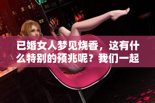已婚女人梦见烧香，这有什么特别的预兆呢？我们一起来探讨一下吧