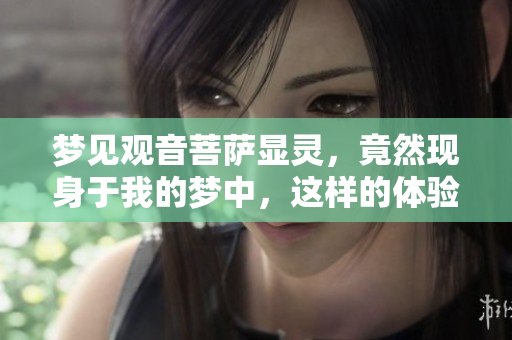 梦见观音菩萨显灵，竟然现身于我的梦中，这样的体验让人震惊