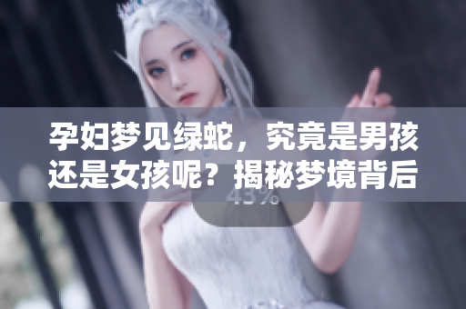 孕妇梦见绿蛇，究竟是男孩还是女孩呢？揭秘梦境背后的含义